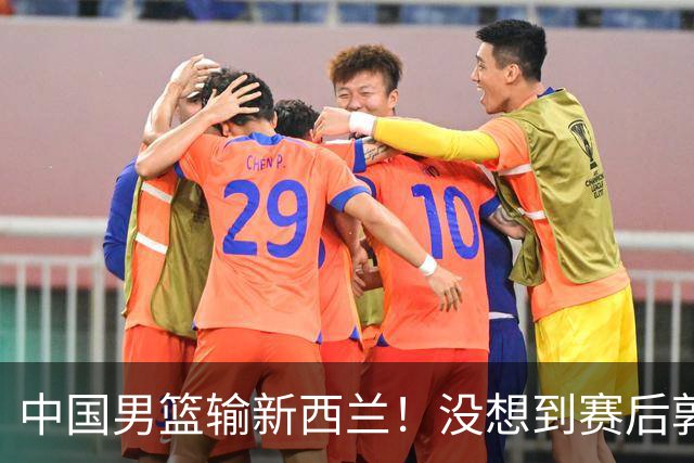 中国男篮输新西兰！没想到赛后郭士强这么说，三大后卫坑惨全队
